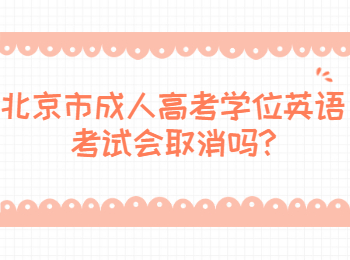 北京市成人高考學(xué)位英語(yǔ)考試會(huì )取消嗎